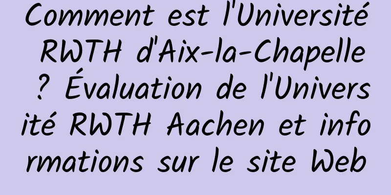Comment est l'Université RWTH d'Aix-la-Chapelle ? Évaluation de l'Université RWTH Aachen et informations sur le site Web