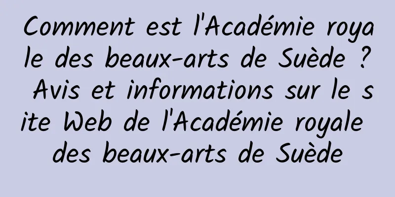 Comment est l'Académie royale des beaux-arts de Suède ? Avis et informations sur le site Web de l'Académie royale des beaux-arts de Suède