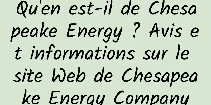 Qu'en est-il de Chesapeake Energy ? Avis et informations sur le site Web de Chesapeake Energy Company