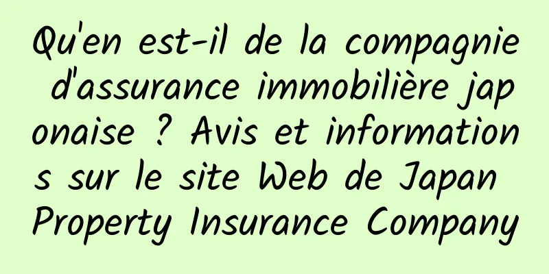 Qu'en est-il de la compagnie d'assurance immobilière japonaise ? Avis et informations sur le site Web de Japan Property Insurance Company