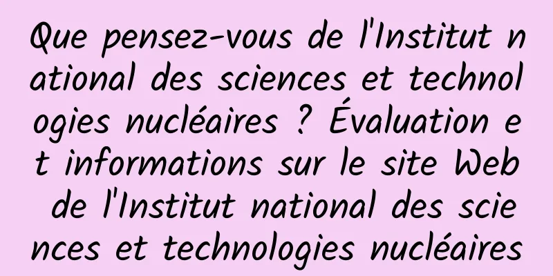 Que pensez-vous de l'Institut national des sciences et technologies nucléaires ? Évaluation et informations sur le site Web de l'Institut national des sciences et technologies nucléaires