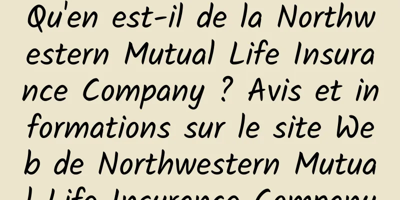 Qu'en est-il de la Northwestern Mutual Life Insurance Company ? Avis et informations sur le site Web de Northwestern Mutual Life Insurance Company
