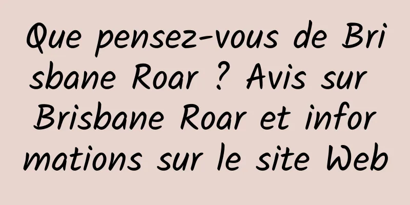 Que pensez-vous de Brisbane Roar ? Avis sur Brisbane Roar et informations sur le site Web