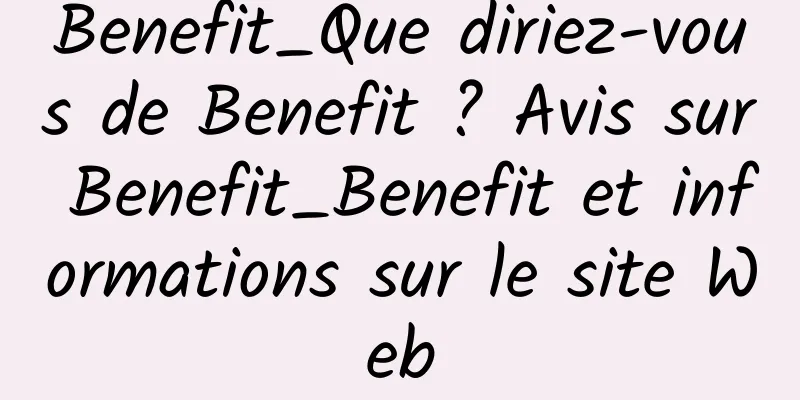 Benefit_Que diriez-vous de Benefit ? Avis sur Benefit_Benefit et informations sur le site Web