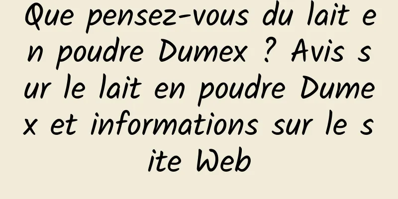 Que pensez-vous du lait en poudre Dumex ? Avis sur le lait en poudre Dumex et informations sur le site Web