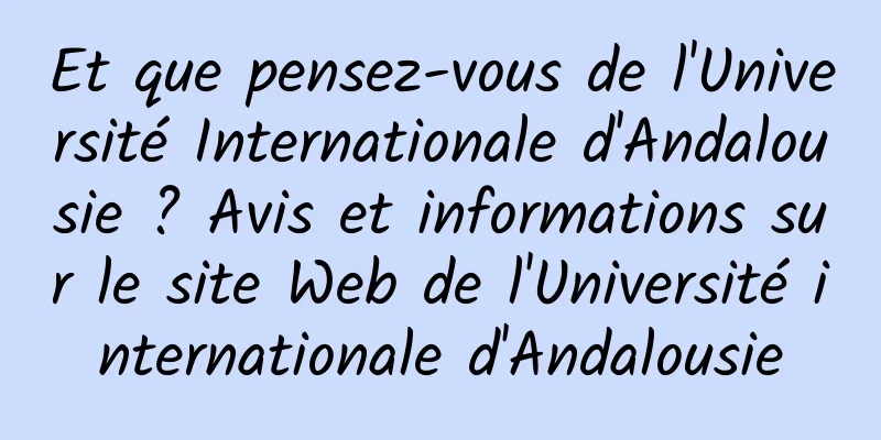 Et que pensez-vous de l'Université Internationale d'Andalousie ? Avis et informations sur le site Web de l'Université internationale d'Andalousie