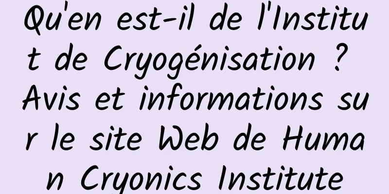 Qu'en est-il de l'Institut de Cryogénisation ? Avis et informations sur le site Web de Human Cryonics Institute