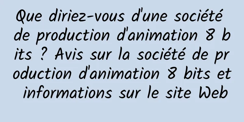 Que diriez-vous d'une société de production d'animation 8 bits ? Avis sur la société de production d'animation 8 bits et informations sur le site Web