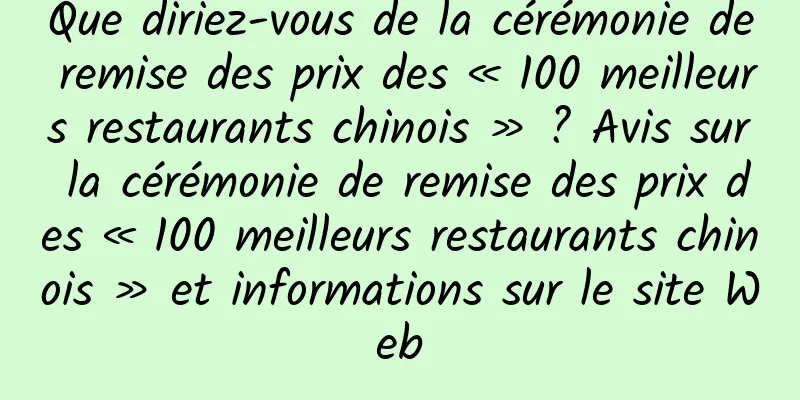 Que diriez-vous de la cérémonie de remise des prix des « 100 meilleurs restaurants chinois » ? Avis sur la cérémonie de remise des prix des « 100 meilleurs restaurants chinois » et informations sur le site Web