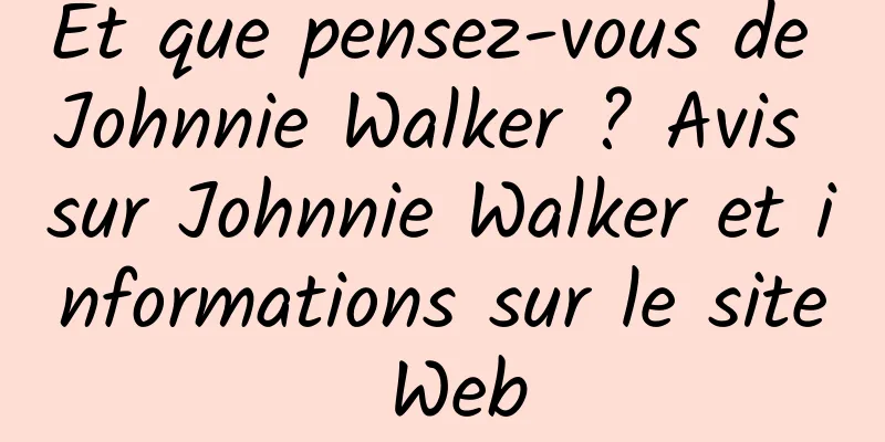 Et que pensez-vous de Johnnie Walker ? Avis sur Johnnie Walker et informations sur le site Web