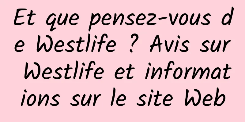 Et que pensez-vous de Westlife ? Avis sur Westlife et informations sur le site Web