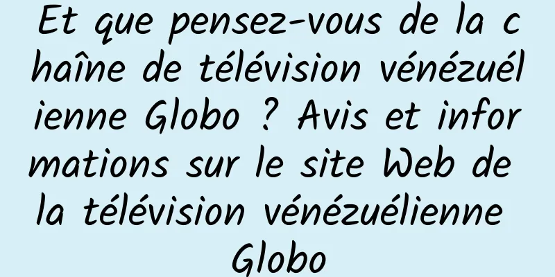 Et que pensez-vous de la chaîne de télévision vénézuélienne Globo ? Avis et informations sur le site Web de la télévision vénézuélienne Globo