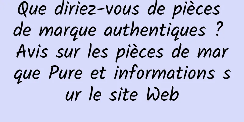 Que diriez-vous de pièces de marque authentiques ? Avis sur les pièces de marque Pure et informations sur le site Web
