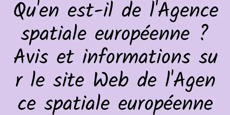 Qu'en est-il de l'Agence spatiale européenne ? Avis et informations sur le site Web de l'Agence spatiale européenne