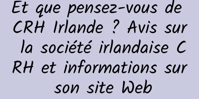 Et que pensez-vous de CRH Irlande ? Avis sur la société irlandaise CRH et informations sur son site Web