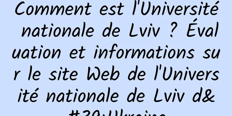 Comment est l'Université nationale de Lviv ? Évaluation et informations sur le site Web de l'Université nationale de Lviv d'Ukraine