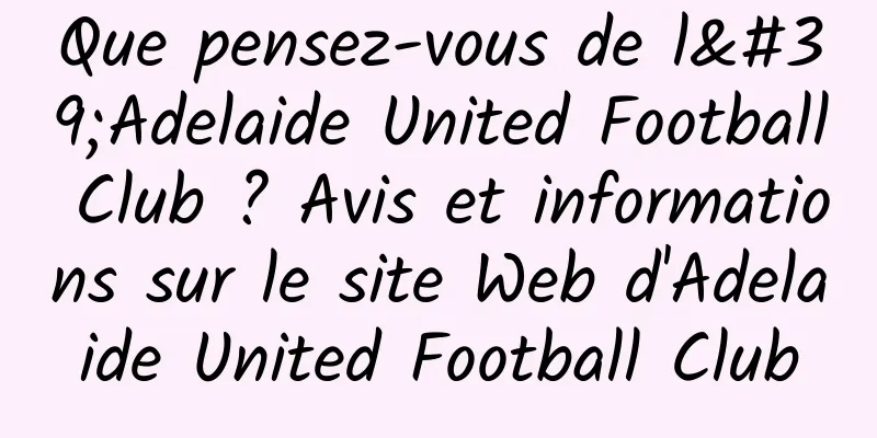 Que pensez-vous de l'Adelaide United Football Club ? Avis et informations sur le site Web d'Adelaide United Football Club