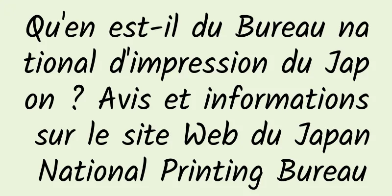 Qu'en est-il du Bureau national d'impression du Japon ? Avis et informations sur le site Web du Japan National Printing Bureau