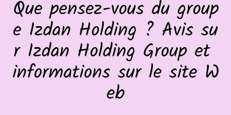 Que pensez-vous du groupe Izdan Holding ? Avis sur Izdan Holding Group et informations sur le site Web