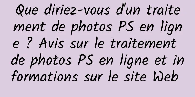 Que diriez-vous d'un traitement de photos PS en ligne ? Avis sur le traitement de photos PS en ligne et informations sur le site Web 