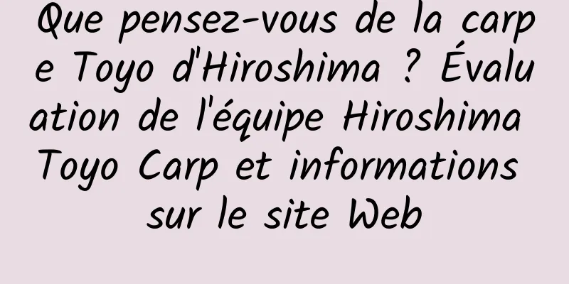 Que pensez-vous de la carpe Toyo d'Hiroshima ? Évaluation de l'équipe Hiroshima Toyo Carp et informations sur le site Web