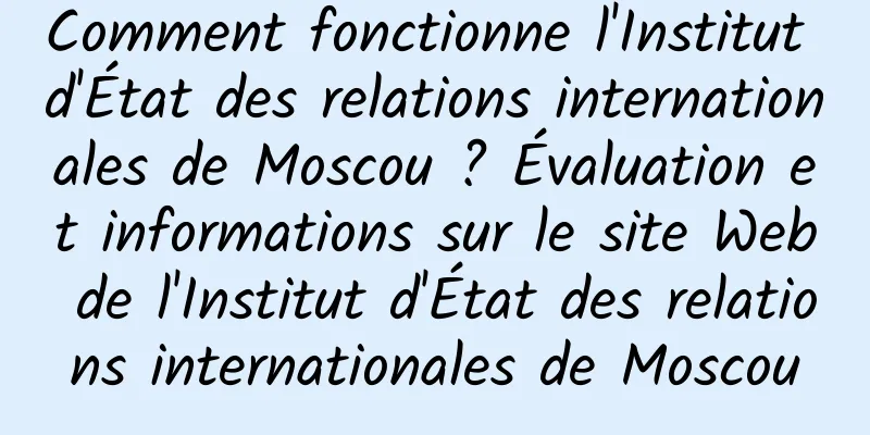 Comment fonctionne l'Institut d'État des relations internationales de Moscou ? Évaluation et informations sur le site Web de l'Institut d'État des relations internationales de Moscou