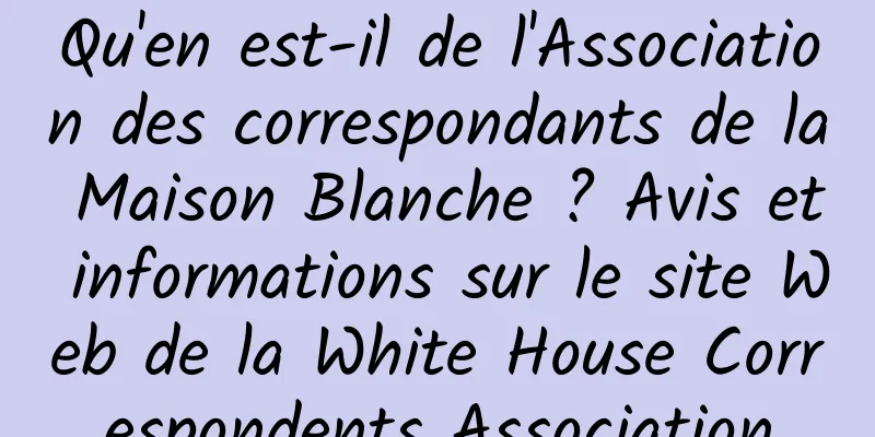 Qu'en est-il de l'Association des correspondants de la Maison Blanche ? Avis et informations sur le site Web de la White House Correspondents Association