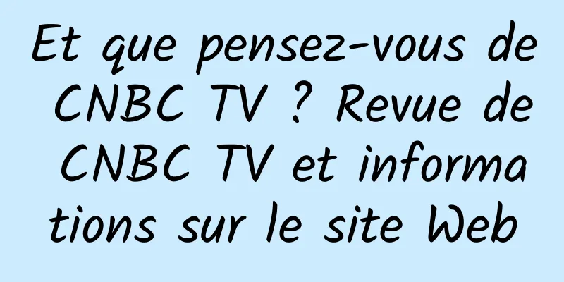 Et que pensez-vous de CNBC TV ? Revue de CNBC TV et informations sur le site Web