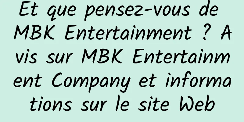 Et que pensez-vous de MBK Entertainment ? Avis sur MBK Entertainment Company et informations sur le site Web