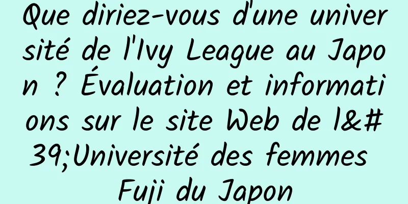 Que diriez-vous d'une université de l'Ivy League au Japon ? Évaluation et informations sur le site Web de l'Université des femmes Fuji du Japon