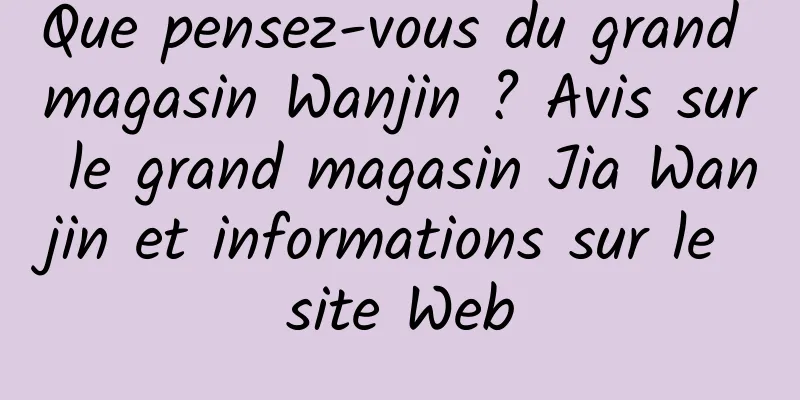 Que pensez-vous du grand magasin Wanjin ? Avis sur le grand magasin Jia Wanjin et informations sur le site Web