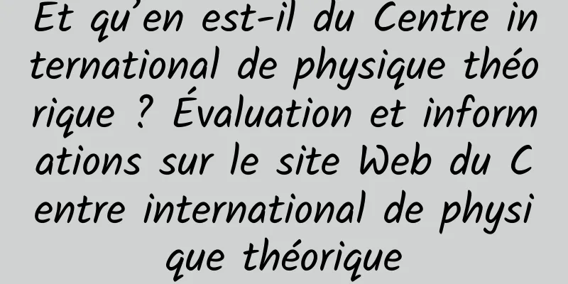 Et qu’en est-il du Centre international de physique théorique ? Évaluation et informations sur le site Web du Centre international de physique théorique