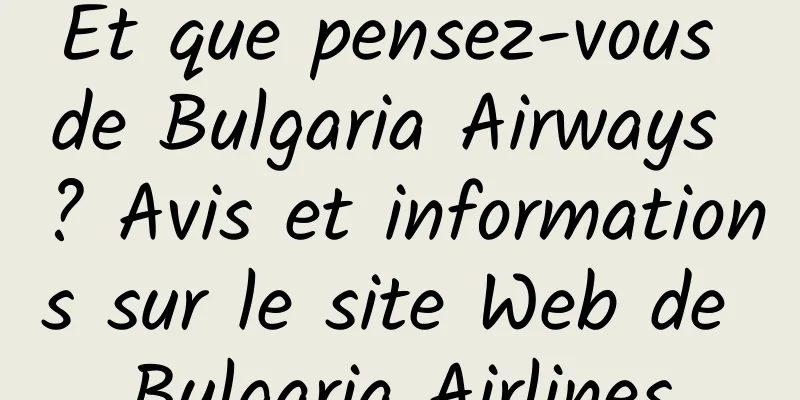 Et que pensez-vous de Bulgaria Airways ? Avis et informations sur le site Web de Bulgaria Airlines
