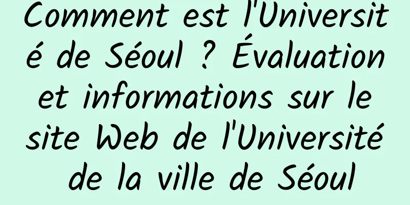 Comment est l'Université de Séoul ? Évaluation et informations sur le site Web de l'Université de la ville de Séoul