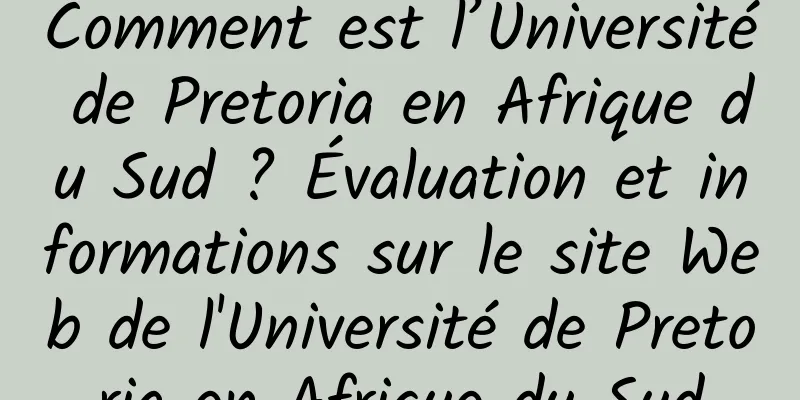 Comment est l’Université de Pretoria en Afrique du Sud ? Évaluation et informations sur le site Web de l'Université de Pretoria en Afrique du Sud