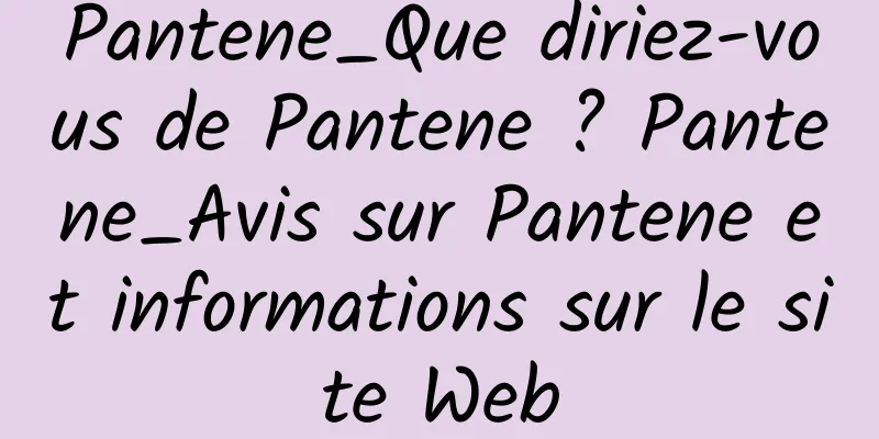 Pantene_Que diriez-vous de Pantene ? Pantene_Avis sur Pantene et informations sur le site Web