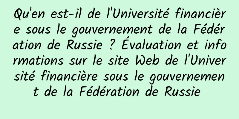 Qu'en est-il de l'Université financière sous le gouvernement de la Fédération de Russie ? Évaluation et informations sur le site Web de l'Université financière sous le gouvernement de la Fédération de Russie 