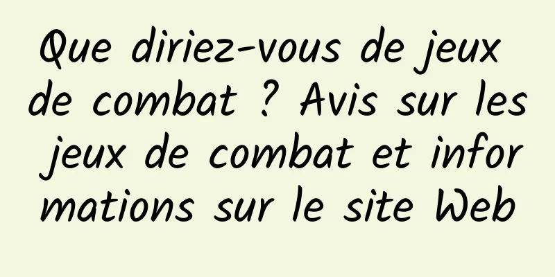 Que diriez-vous de jeux de combat ? Avis sur les jeux de combat et informations sur le site Web