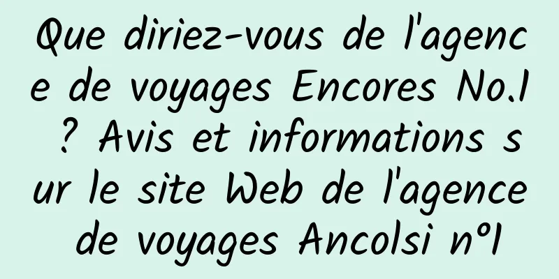 Que diriez-vous de l'agence de voyages Encores No.1 ? Avis et informations sur le site Web de l'agence de voyages Ancolsi n°1