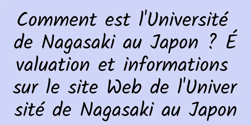 Comment est l'Université de Nagasaki au Japon ? Évaluation et informations sur le site Web de l'Université de Nagasaki au Japon