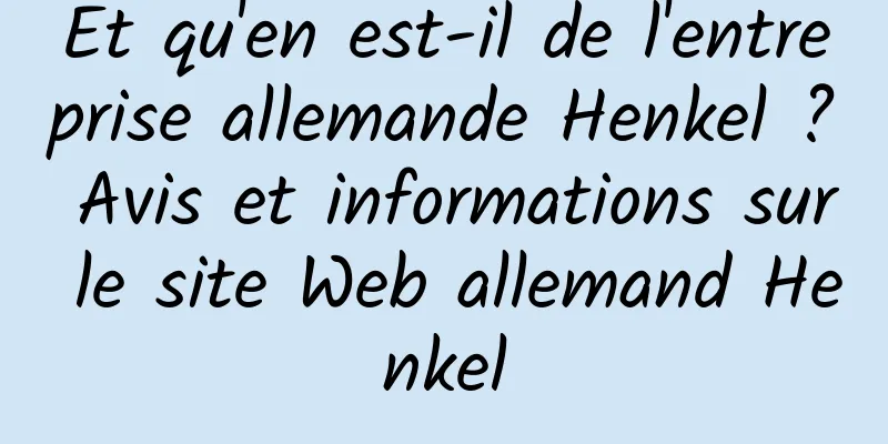 Et qu'en est-il de l'entreprise allemande Henkel ? Avis et informations sur le site Web allemand Henkel