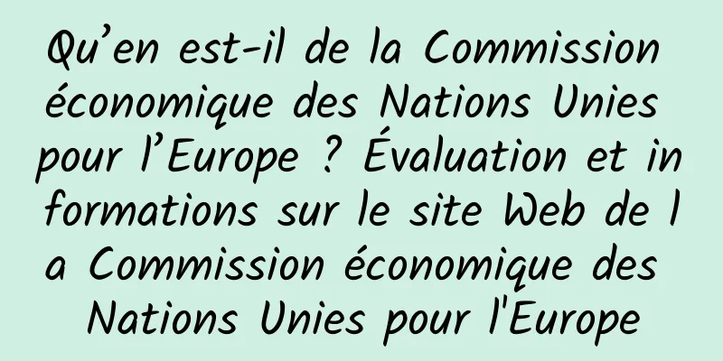 Qu’en est-il de la Commission économique des Nations Unies pour l’Europe ? Évaluation et informations sur le site Web de la Commission économique des Nations Unies pour l'Europe