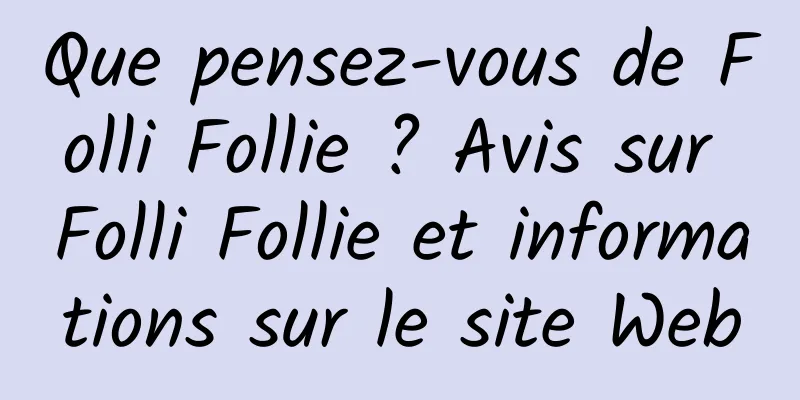 Que pensez-vous de Folli Follie ? Avis sur Folli Follie et informations sur le site Web