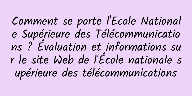 Comment se porte l'Ecole Nationale Supérieure des Télécommunications ? Évaluation et informations sur le site Web de l'École nationale supérieure des télécommunications