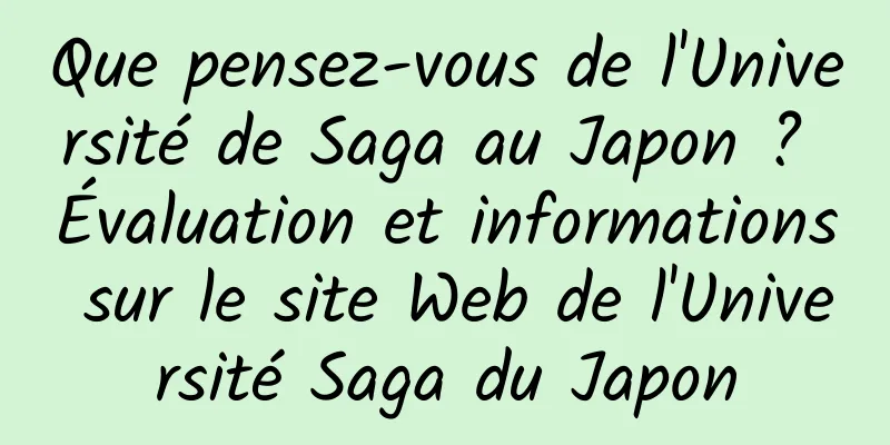 Que pensez-vous de l'Université de Saga au Japon ? Évaluation et informations sur le site Web de l'Université Saga du Japon