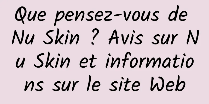 Que pensez-vous de Nu Skin ? Avis sur Nu Skin et informations sur le site Web