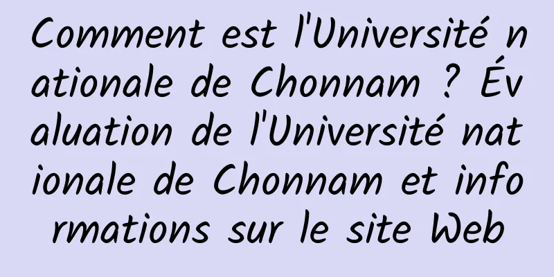 Comment est l'Université nationale de Chonnam ? Évaluation de l'Université nationale de Chonnam et informations sur le site Web