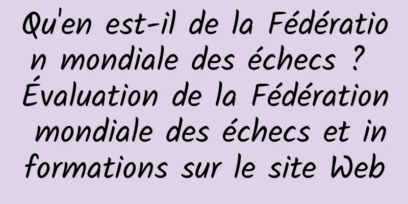 Qu'en est-il de la Fédération mondiale des échecs ? Évaluation de la Fédération mondiale des échecs et informations sur le site Web