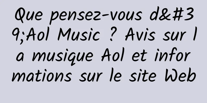 Que pensez-vous d'Aol Music ? Avis sur la musique Aol et informations sur le site Web