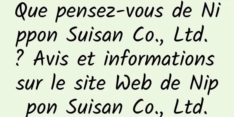 Que pensez-vous de Nippon Suisan Co., Ltd. ? Avis et informations sur le site Web de Nippon Suisan Co., Ltd.